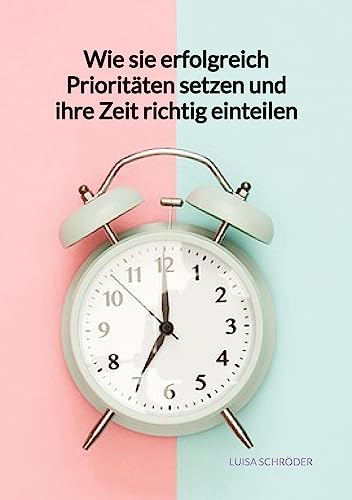 Wie sie erfolgreich Prioritäten setzen und ihre Zeit richtig einteilen: DE von Jaltas Books