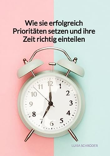 Wie sie erfolgreich Prioritäten setzen und ihre Zeit richtig einteilen: DE Wie sie erfolgreich Prioritäten setzen und ihre Zeit richtig einteilen: DE von Jaltas Books