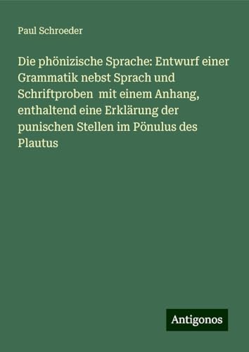 Die phönizische Sprache: Entwurf einer Grammatik nebst Sprach und Schriftproben mit einem Anhang, enthaltend eine Erklärung der punischen Stellen im Pönulus des Plautus von Antigonos Verlag