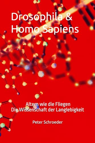 Drosophila & Homo Sapiens: Drosophila & Homo Sapiens Altern wie die Fliegen - Die Wissenschaft der Langlebigkeit von Independently published