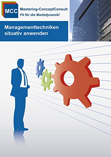 Managementtechniken situativ anwenden: Erfolgreiche Umsetzung von praxisbewährten Managementtechniken (MCC General Management eBooks, Band 1)