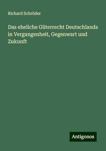 Das eheliche Güterrecht Deutschlands in Vergangenheit, Gegenwart und Zukunft von Antigonos Verlag