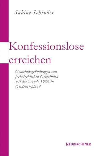 Konfessionslose erreichen: Gemeindegründungen von freikirchlichen Initiativen seit der Wende 1989 in Ostdeutschland
