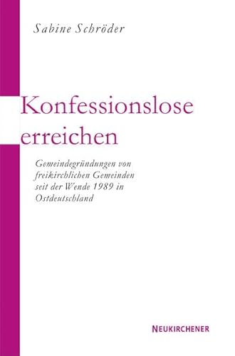 Konfessionslose erreichen: Gemeindegründungen von freikirchlichen Initiativen seit der Wende 1989 in Ostdeutschland von Neukirchener Verlagsgesellschaft mbH
