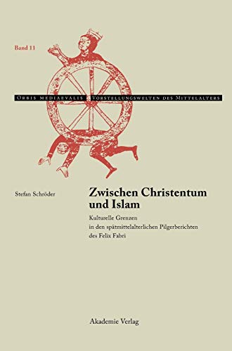 Zwischen Christentum und Islam: Kulturelle Grenzen in den spätmittelalterlichen Pilgerberichten des Felix Fabri (Orbis mediaevalis. Vorstellungswelten des Mittelalters, 11, Band 11)