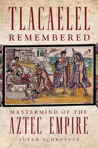 Tlacaelel Remembered: Mastermind of the Aztec Empire (Civilization of the American Indian, 276) von University of Oklahoma Press