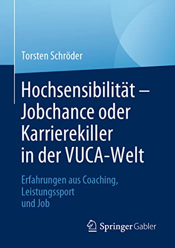 Hochsensibilität – Jobchance oder Karrierekiller in der VUCA-Welt: Erfahrungen aus Coaching, Leistungssport und Job