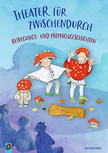 Theater für zwischendurch – Bewegungs- und Mitmachgeschichten: Für Kinder von 3 bis 8 Theater für zwischendurch – Bewegungs- und Mitmachgeschichten: Für Kinder von 3 bis 8