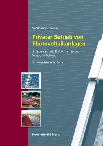 Privater Betrieb von Photovoltaikanlagen.: Anlagentechnik, Risikominimierung, Wirtschaftlichkeit. von Fraunhofer IRB Verlag