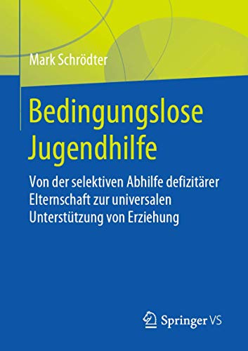 Bedingungslose Jugendhilfe: Von der selektiven Abhilfe defizitärer Elternschaft zur universalen Unterstützung von Erziehung von Springer VS