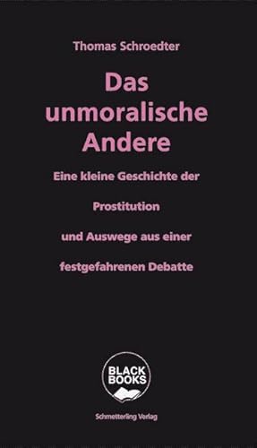 Das unmoralische Andere: Eine kleine Geschichte der Prostitution und Auswege aus einer festgefahrenen Debatte (Black books) von Schmetterling Verlag GmbH