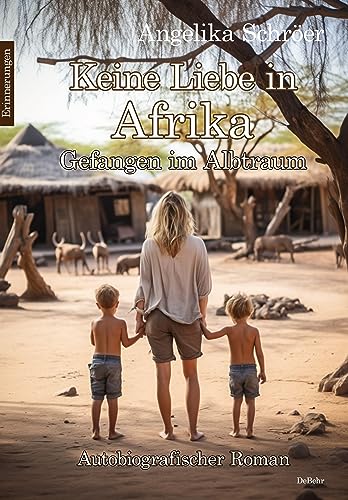 Keine Liebe in Afrika - Gefangen im Albtraum - Autobiografischer Roman - Erinnerungen Keine Liebe in Afrika - Gefangen im Albtraum - Autobiografischer Roman - Erinnerungen