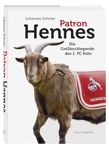 Patron Hennes: Die Geißbocklegende des 1. FC Köln. Die offizielle kölsche Biografie des Fußball-Maskottchens – Von Hennes dem Ersten bis zu Hennes dem Neunten