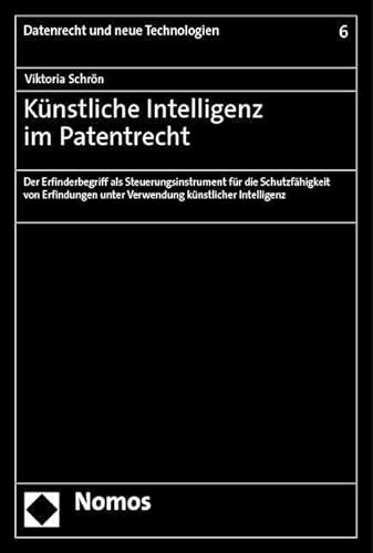 Künstliche Intelligenz im Patentrecht: Der Erfinderbegriff als Steuerungsinstrument für die Schutzfähigkeit von Erfindungen unter Verwendung künstlicher Intelligenz (Datenrecht und neue Technologien) von Nomos