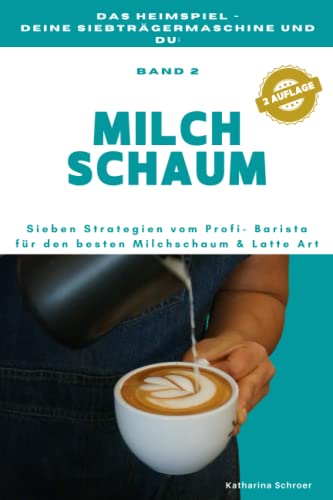 Das Heimspiel - deine Siebträgermaschine und du: 7 STRATEGIEN vom Profi-Barista für den besten MILCHSCHAUM (und Anleitungen für Latte Art)