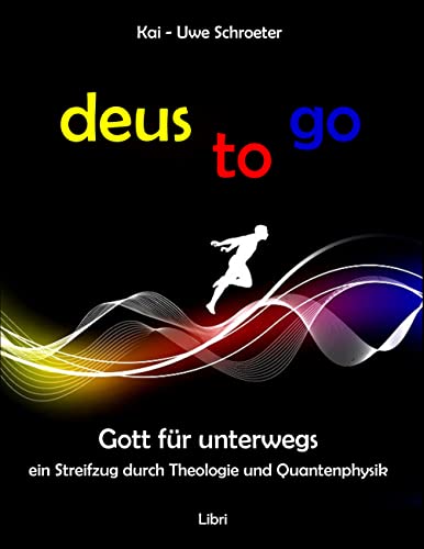 Deus to go: Gott für unterwegs. Ein Streifzug durch Theologie und Quantenphysik