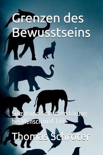 Grenzen des Bewusstseins: Suizid und Selbstzerstörung bei Mensch und Tier Grenzen des Bewusstseins: Suizid und Selbstzerstörung bei Mensch und Tier von Independently published