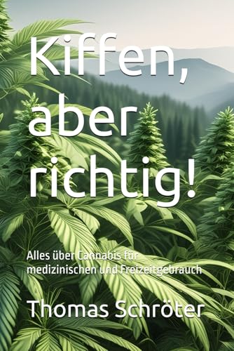 Kiffen, aber richtig!: Alles über Cannabis für medizinischen und Freizeitgebrauch Kiffen, aber richtig!: Alles über Cannabis für medizinischen und Freizeitgebrauch