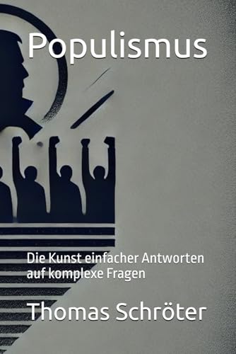 Populismus: Die Kunst einfacher Antworten auf komplexe Fragen Populismus: Die Kunst einfacher Antworten auf komplexe Fragen von Independently published