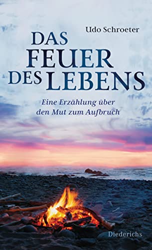Das Feuer des Lebens: Eine Erzählung über den Mut zum Aufbruch Das Feuer des Lebens: Eine Erzählung über den Mut zum Aufbruch