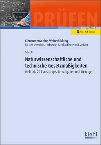 Naturwissenschaftliche und technische Gesetzmäßigkeiten: Mehr als 70 klausurtypische Aufgaben und Lösungen (Klausurentraining Weiterbildung - für Betriebswirte, Fachwirte, Fachkaufleute und Meister) von Kiehl Friedrich Verlag G