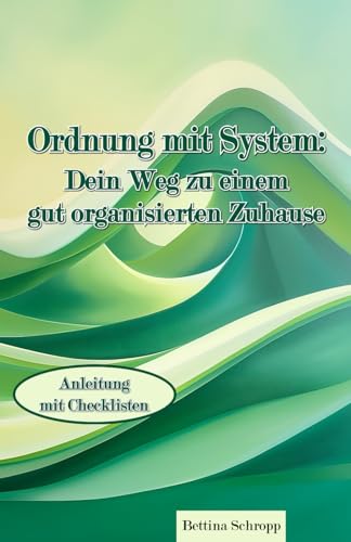 Ordnung mit System: Dein Weg zu einem gut organisierten Zuhause: Anleitung mit Checklisten Ordnung mit System: Dein Weg zu einem gut organisierten Zuhause: Anleitung mit Checklisten