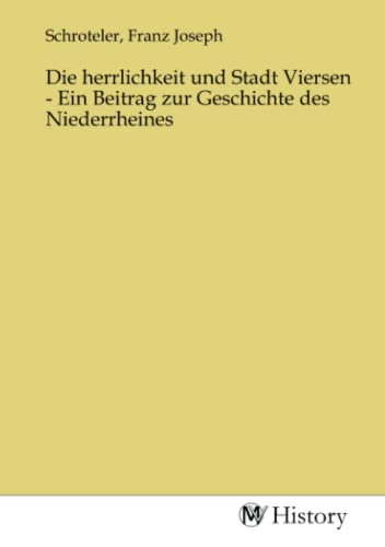 Die herrlichkeit und Stadt Viersen - Ein Beitrag zur Geschichte des Niederrheines Die herrlichkeit und Stadt Viersen - Ein Beitrag zur Geschichte des Niederrheines von MV-History
