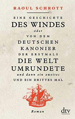 Eine Geschichte des Windes oder Von dem deutschen Kanonier der erstmals die Welt umrundete und dann ein zweites und ein drittes Mal: Roman Eine Geschichte des Windes oder Von dem deutschen Kanonier der erstmals die Welt umrundete und dann ein zweites und ein drittes Mal: Roman