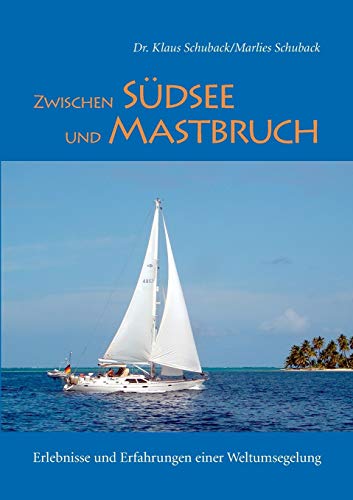 Zwischen Südsee und Mastbruch: Erlebnisse und Erfahrungen einer Weltumsegelung