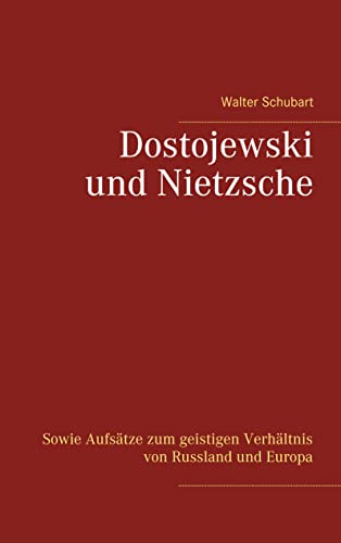 Dostojewski und Nietzsche: Sowie Aufsätze zum geistigen Verhältnis von Russland und Europa Dostojewski und Nietzsche: Sowie Aufsätze zum geistigen Verhältnis von Russland und Europa