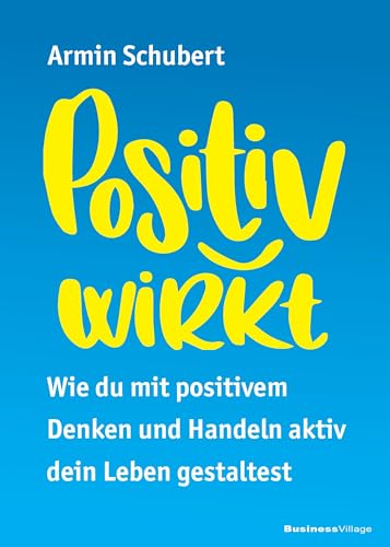 Positiv wirkt: Wie du mit positivem Denken und Handeln aktiv dein Leben gestaltest Positiv wirkt: Wie du mit positivem Denken und Handeln aktiv dein Leben gestaltest