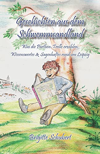 Geschichten aus dem Schwemmsandland: Was die Parthen-Trolle erzählen: Wissenswertes & Sagenhaftes rund um Leipzig von Papierfresserchens MTM-Verlag