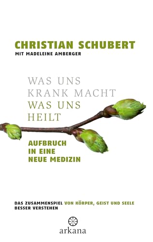 Was uns krank macht – Was uns heilt: Aufbruch in eine neue Medizin - Das Zusammenspiel von Körper, Geist und Seele besser verstehen von Arkana