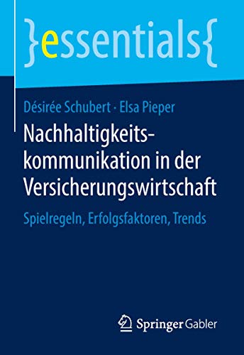 Nachhaltigkeitskommunikation in der Versicherungswirtschaft: Spielregeln, Erfolgsfaktoren, Trends (essentials) von Springer