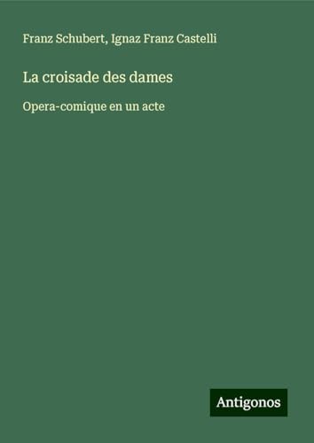 La croisade des dames: Opera-comique en un acte La croisade des dames: Opera-comique en un acte von Antigonos Verlag