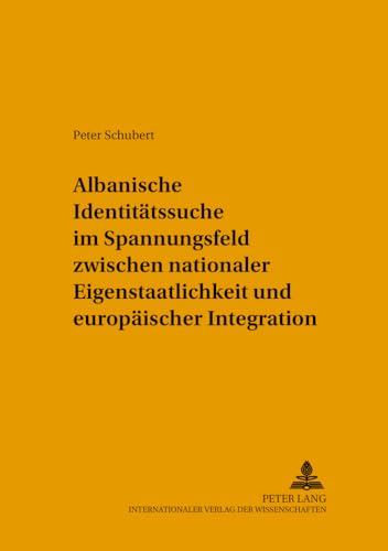 Albanische Identitätssuche im Spannungsfeld zwischen nationaler Eigenstaatlichkeit und europäischer Integration (Strategische Kultur Europas, Band 4)