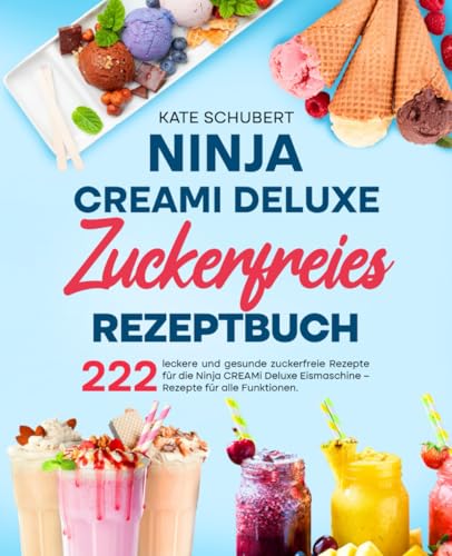 Ninja CREAMi Deluxe Zuckerfreies Rezeptbuch: 222 leckere und gesunde zuckerfreie Rezepte für die Ninja CREAMi Deluxe Eismaschine – Rezepte für alle Funktionen. von Independently published