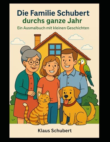 Die Familie Schubert durchs ganze Jahr – Ein Ausmalbuch mit kleinen Geschichten: Mit Hund Puzzi, Papagei Dole, Katze Mauzi und Tante Gertraud von Independently published