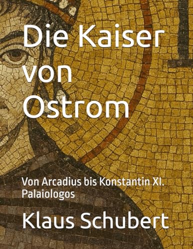 Die Kaiser von Ostrom: Von Arcadius bis Konstantin XI. Palaiologos (Die Kaiser von West und Ostrom in zwei Büchern, Band 1) von Independently published