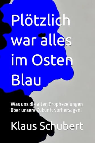 Plötzlich war alles im Osten Blau: Was uns die alten Prophezeiungen über unsere Zukunft vorhersagen. von Independently published