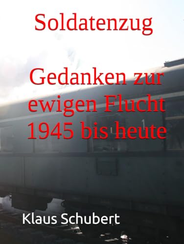 Soldatenzug - Gedanken zur ewigen Flucht - 1945 bis heute von Independently published