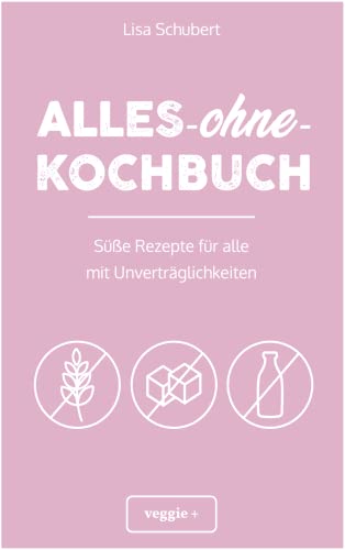 Alles-ohne-Kochbuch: Süße Rezepte für alle mit Unverträglichkeiten (Darmfreundlich backen und kochen: Paleo, Low Carb, glutenfrei, zuckerfrei, laktosefrei – alles in einem Kochbuch)