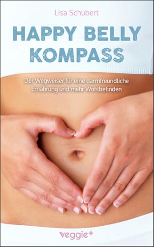 Happy-Belly-Kompass: Der Wegweiser für eine darmfreundliche Ernährung und mehr Wohlbefinden (Unverträglichkeiten loswerden und ganzheitliche Strategien für eine gesunde Lebensweise) von veggie +
