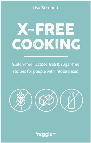 X-Free Cooking: Gluten-free, lactose-free & sugar-free recipes for people with intolerances (Tasty free-from dishes: paleo, low-carb, candida, ... lactose-free - all in one cookbook)