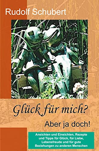 Glück für mich? Aber ja doch!: Ansichten und Einsichten, Rezepte und Tipps für Glück, für Liebe, Lebensfreude und für gute Beziehungen zu anderen Menschen von Rediroma-Verlag