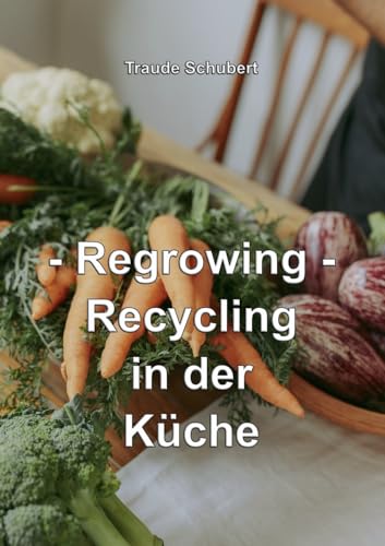 Regrowing: Recycling in der Küche von Books on Demand