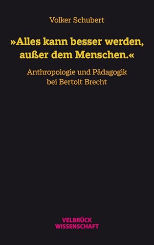 »Alles kann besser werden, außer dem Menschen.«: Anthropologie und Pädagogik bei Bertolt Brecht »Alles kann besser werden, außer dem Menschen.«: Anthropologie und Pädagogik bei Bertolt Brecht von Velbrück Wissenschaft