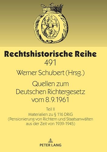 Quellen zum Deutschen Richtergesetz vom 8.9.1961: Teil II: Materialien zu § 116 DRiG (Pensionierung von Richtern und Staatsanwälten aus der Zeit von 1939-1945) (Rechtshistorische Reihe, Band 491)