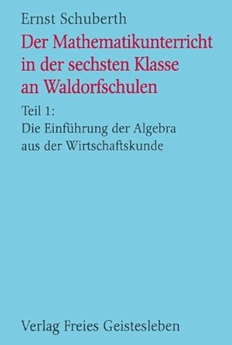 Der Mathematikunterricht in der sechsten Klasse an Waldorfschulen, Tl.1, Die Einführung der Algebra aus der Wirtschaftskunde: Teil 1: Vom Rechnen zur Algebra (Menschenkunde und Erziehung)