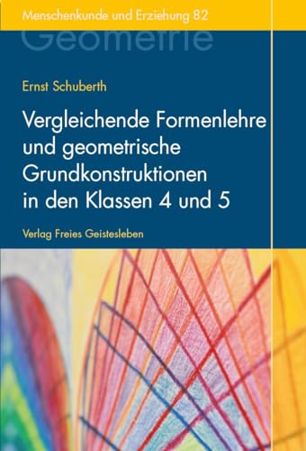 Vergleichende Formenlehre und geometrische Grundkonstruktionen in den Klassen 4 und 5: Der Geometrieunterricht an Waldorfschulen Band 2 (Menschenkunde und Erziehung)